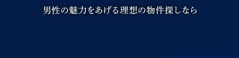男性の魅力を上げる理想の物件探しなら